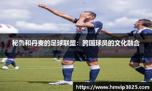 秘鲁和丹麦的足球联盟：跨国球员的文化融合