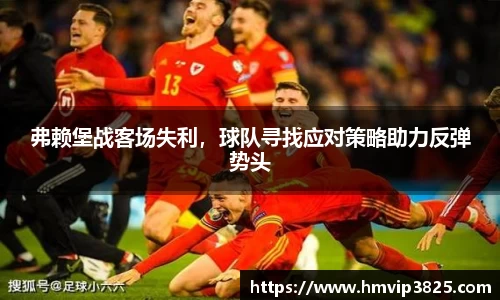 弗赖堡战客场失利，球队寻找应对策略助力反弹势头