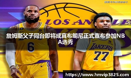 詹姆斯父子同台即将成真布朗尼正式宣布参加NBA选秀