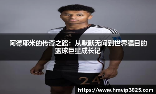 阿德耶米的传奇之路：从默默无闻到世界瞩目的篮球巨星成长记
