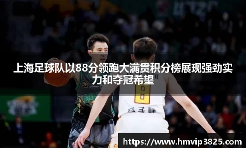 上海足球队以88分领跑大满贯积分榜展现强劲实力和夺冠希望