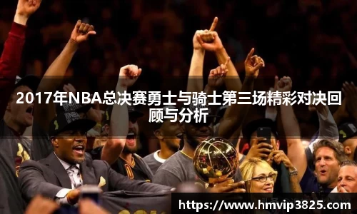 2017年NBA总决赛勇士与骑士第三场精彩对决回顾与分析