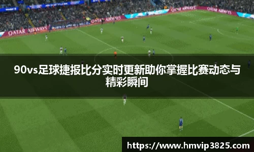 90vs足球捷报比分实时更新助你掌握比赛动态与精彩瞬间
