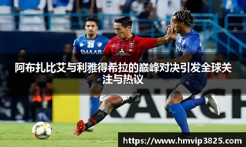 阿布扎比艾与利雅得希拉的巅峰对决引发全球关注与热议