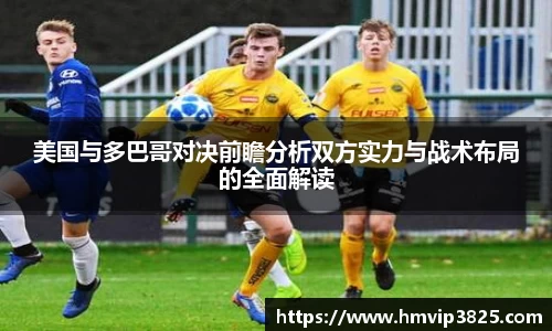 美国与多巴哥对决前瞻分析双方实力与战术布局的全面解读