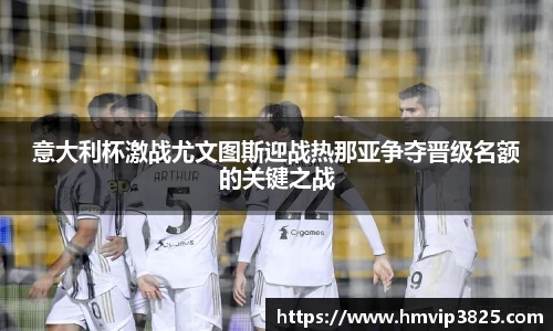意大利杯激战尤文图斯迎战热那亚争夺晋级名额的关键之战